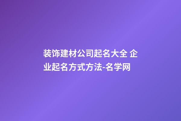 装饰建材公司起名大全 企业起名方式方法-名学网